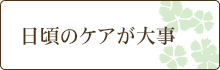 日頃のケアが大事